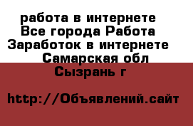 работа в интернете - Все города Работа » Заработок в интернете   . Самарская обл.,Сызрань г.